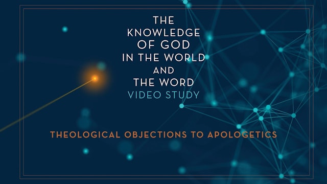 Knowledge of God - Session 2 - Theological Objections to Apologetics