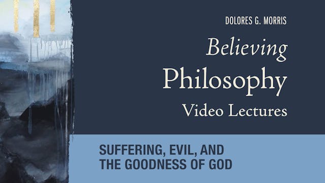 Believing Philosophy - Session 9 - Suffering, Evil, and the Goodness of God