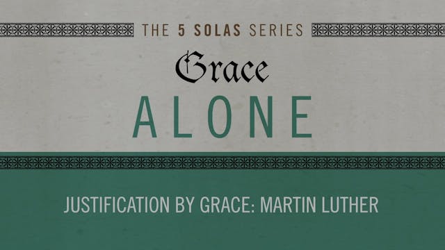 Grace Alone - Session 6 - Justification by Grace: Martin Luther
