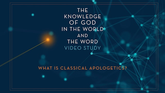 Knowledge of God - Session 1 - What Is Classical Apologetics?