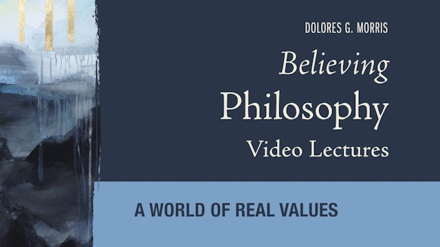 Believing Philosophy - Session 12 -  A World of Real Values