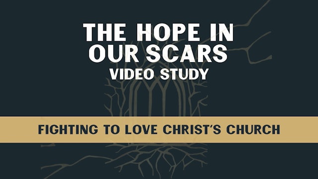 Hope in Our Scars - Session 7 - Fighting to Love Christ's Church