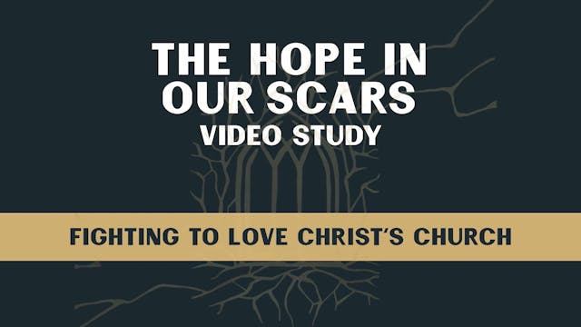 Hope in Our Scars - Session 7 - Fighting to Love Christ's Church