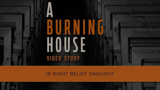 A Burning House - Session 12 - Is Right Belief Enough?