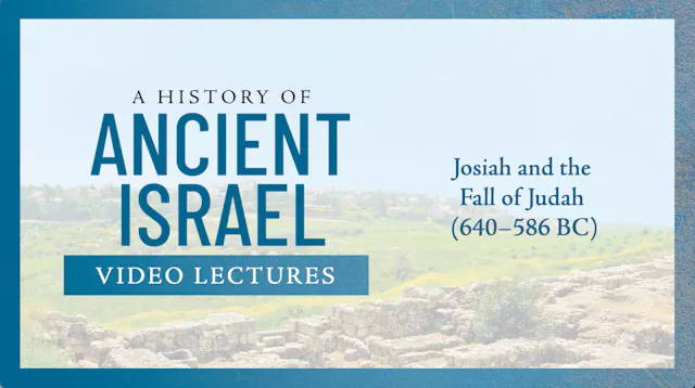 History of Ancient Israel - Session 15 - Josiah and the Fall of Judah
