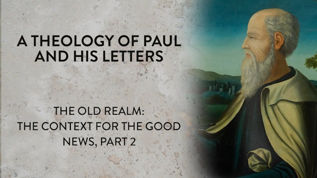 Theology of Paul & His Letters -Session 16- Old Realm: Context of Good News Pt 2