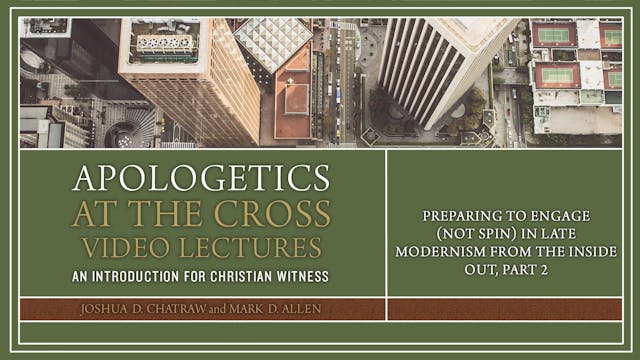 Apologetics at the Cross - Session 11 - Preparing to Engage in Late Modernism