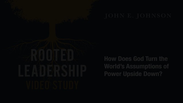 Rooted Leadership - Session 9 - God Turns the Assumptions of Power Upside Down