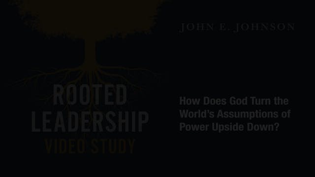 Rooted Leadership - Session 9 - God Turns the Assumptions of Power Upside Down