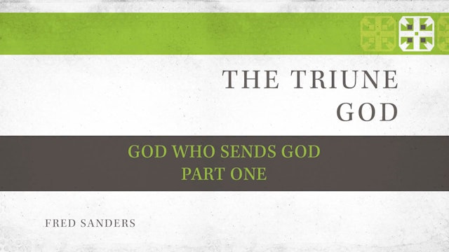 The Triune God, A Video Study - Session 5 - God Who Sends God, Part One