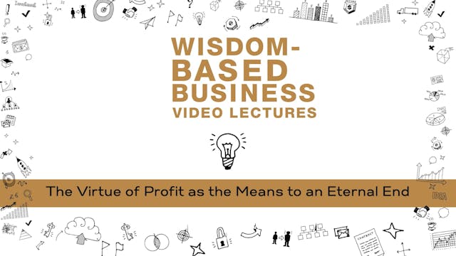 Wisdom-Based Business - Session 2 - Virtue of Profit as Means to an Eternal End