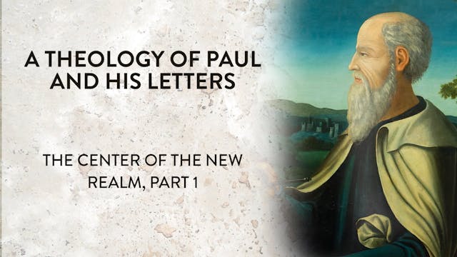 Theology of Paul & His Letters - Session 11 - Center of the New Realm, Part 1