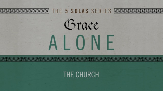 Grace Alone - Session 8 - The Church