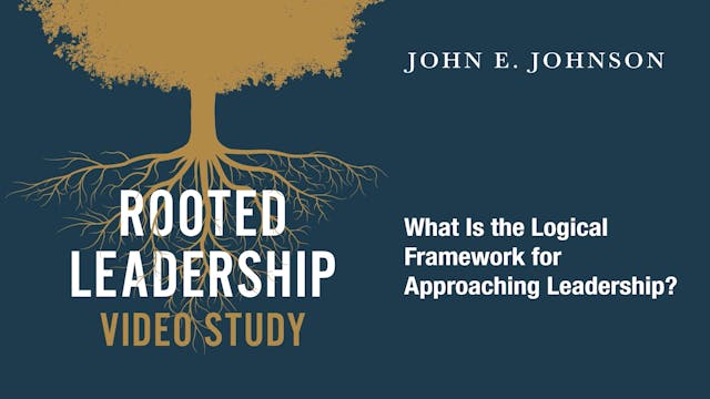 Rooted Leadership - Session 1 - The Logical Framework for Approaching Leadership