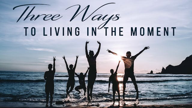 Three Ways to Living In The Moment
