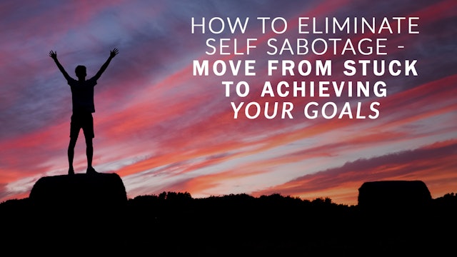 How to Eliminate Self Sabotage - Move from Stuck to Achieving Your Goals