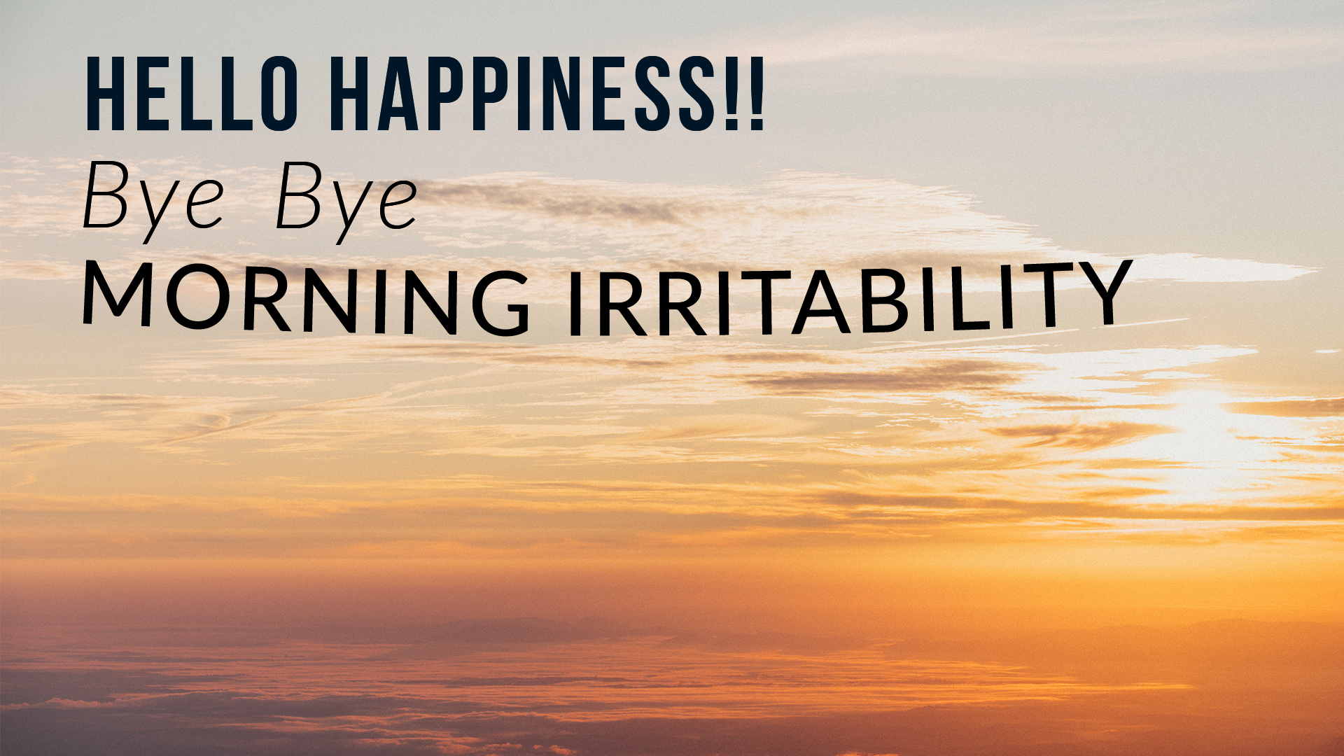Hello Happiness!! Bye Bye Morning Irritability