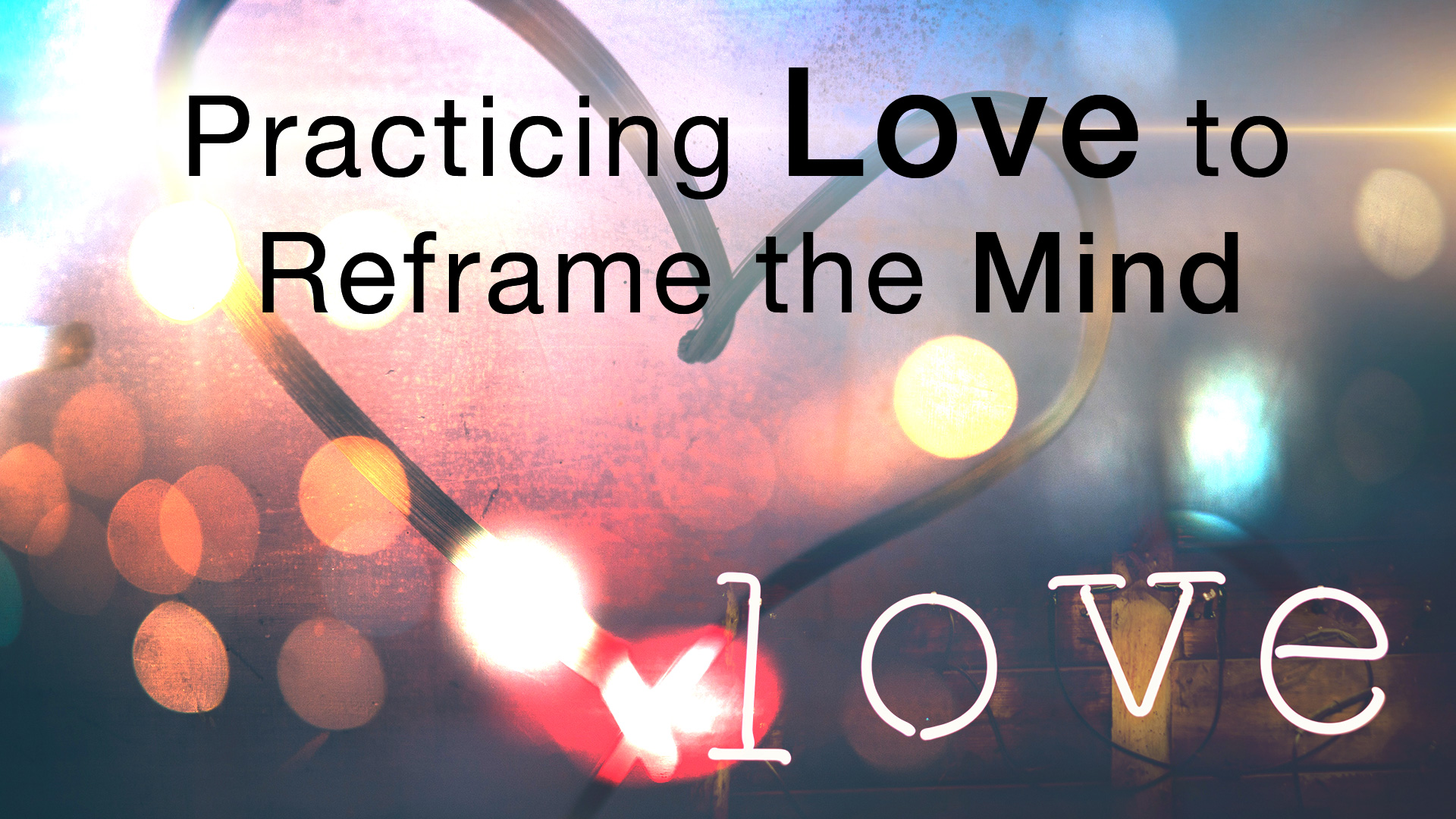 Practicing Love to Reframe the Mind