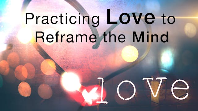 Practicing Love to Reframe the Mind