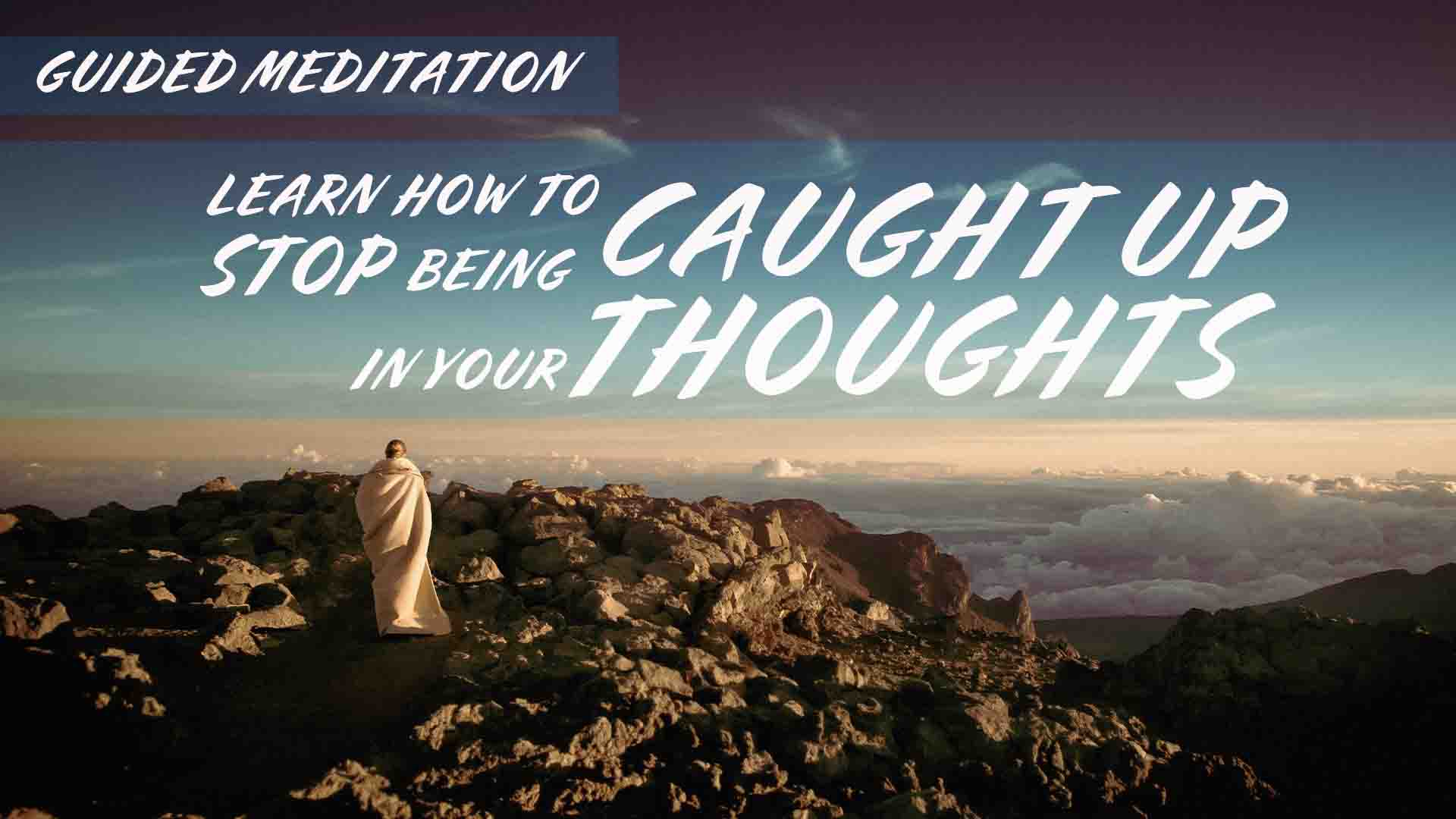Learn How To Stop Being Caught Up In Your Thoughts