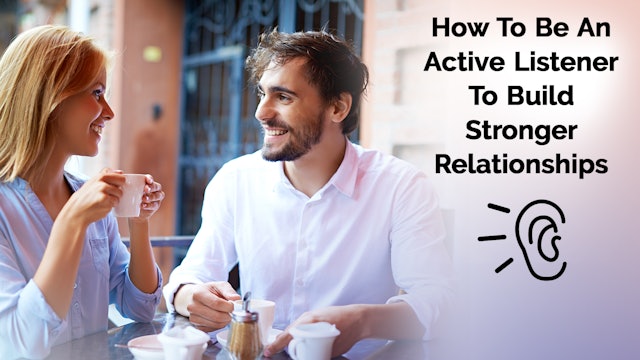 How to be an active listener to build stronger relationships