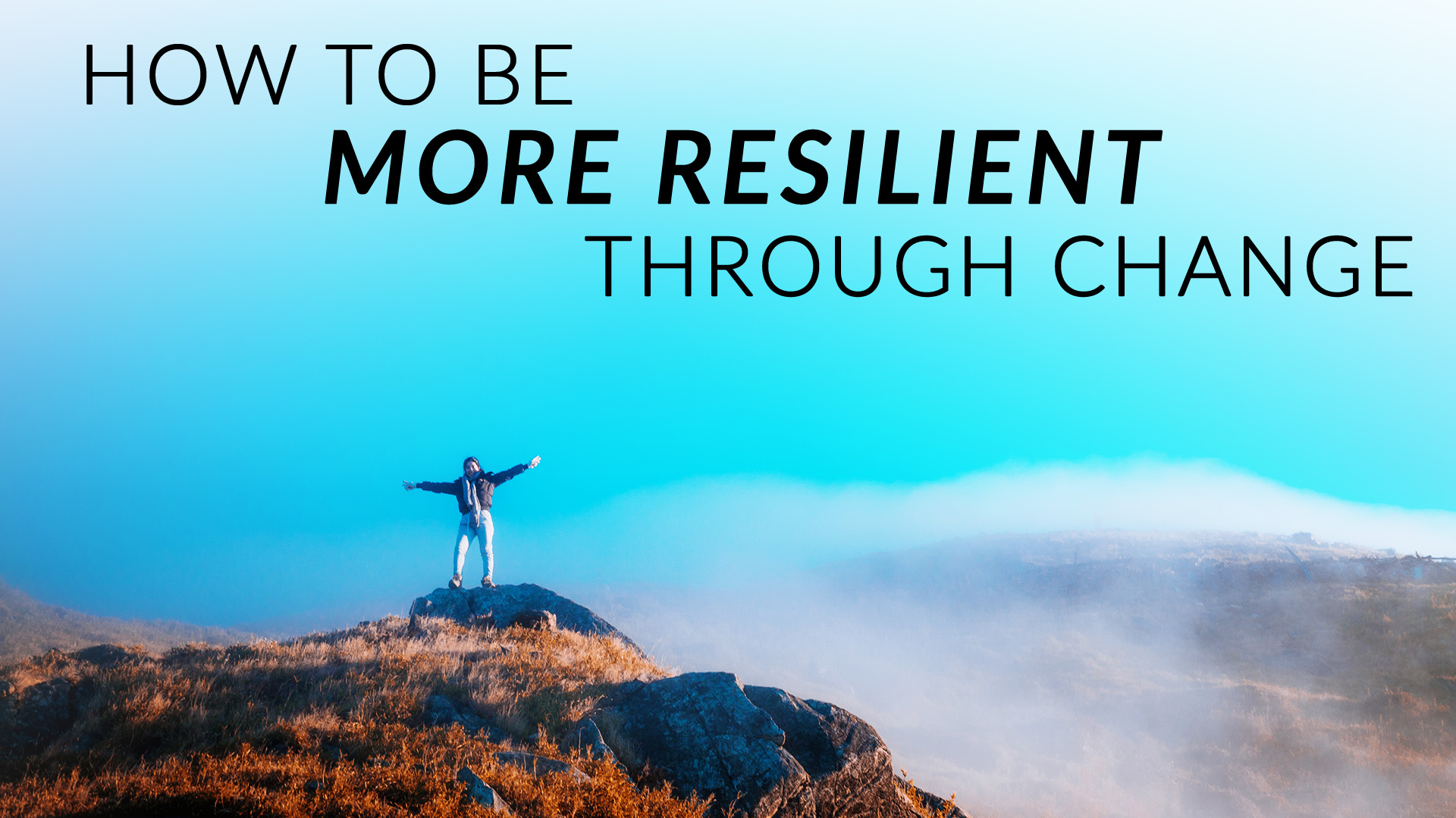How to Be More Resilient Through Change