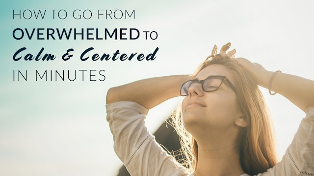 How to go from Overwhelm to Calm & Centered in Minutes