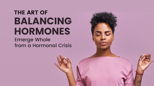 The Art of Balancing Hormones - Emerge Whole from a Hormonal Crisis