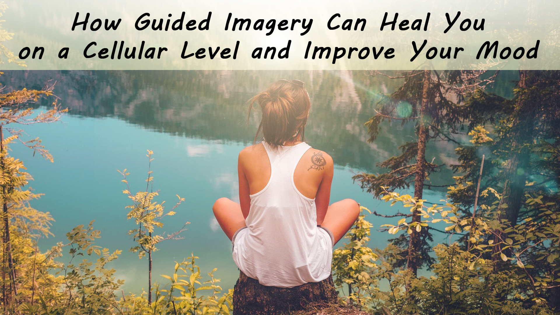 How Guided imagery Can Heal You on a Cellular Level and Improve Your Mood