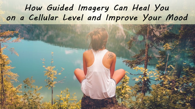 How Guided imagery Can Heal You on a Cellular Level and Improve Your Mood