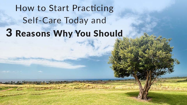 How to Start Practicing Self-Care Today and 3 Reasons Why You Should